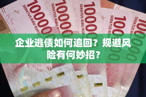 济南企业逃债如何追回？规避风险有何妙招？