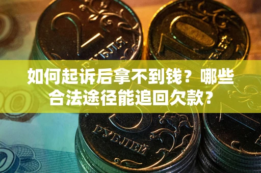 济南如何起诉后拿不到钱？哪些合法途径能追回欠款？