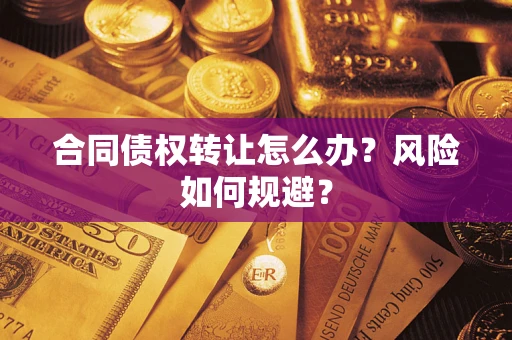 济南合同债权转让怎么办？风险如何规避？