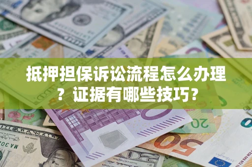 济南抵押担保诉讼流程怎么办理？证据有哪些技巧？