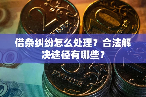 济南借条纠纷怎么处理？合法解决途径有哪些？
