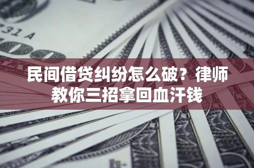 济南民间借贷纠纷怎么破？律师教你三招拿回血汗钱