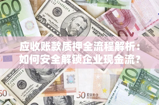 济南应收账款质押全流程解析：如何安全解锁企业现金流？