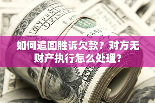 济南如何追回胜诉欠款？对方无财产执行怎么处理？