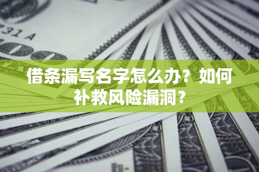 济南借条漏写名字怎么办？如何补救风险漏洞？