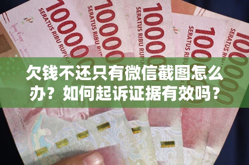 济南欠钱不还只有微信截图怎么办？如何起诉证据有效吗？