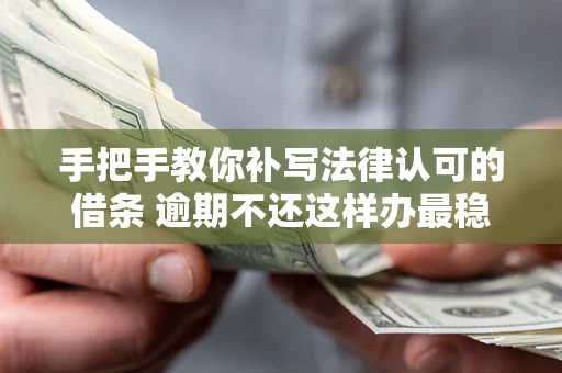 济南手把手教你补写法律认可的借条 逾期不还这样办最稳妥
