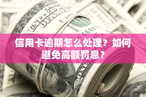 济南信用卡逾期怎么处理？如何避免高额罚息？