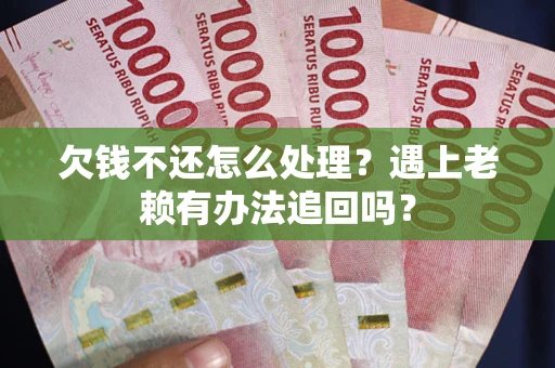济南欠钱不还怎么处理？遇上老赖有办法追回吗？