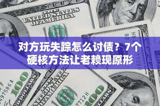 济南对方玩失踪怎么讨债？7个硬核方法让老赖现原形
