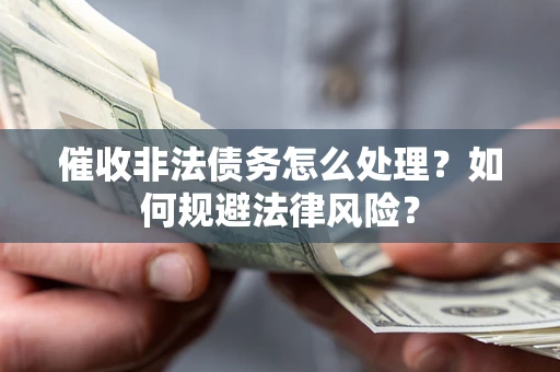 济南催收非法债务怎么处理？如何规避法律风险？