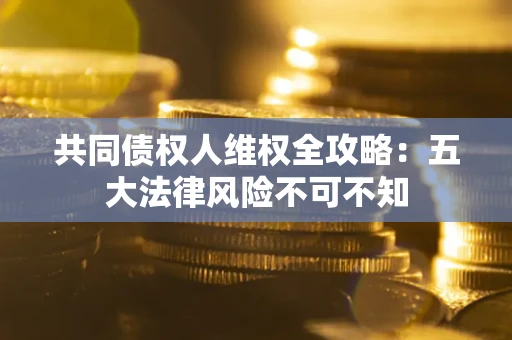 济南共同债权人维权全攻略：五大法律风险不可不知