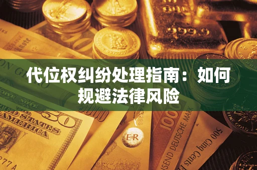 济南代位权纠纷处理指南：如何规避法律风险
