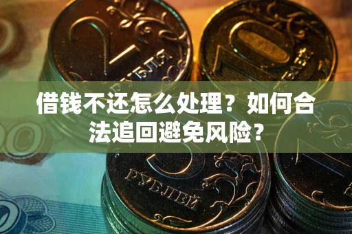 济南借钱不还怎么处理？如何合法追回避免风险？