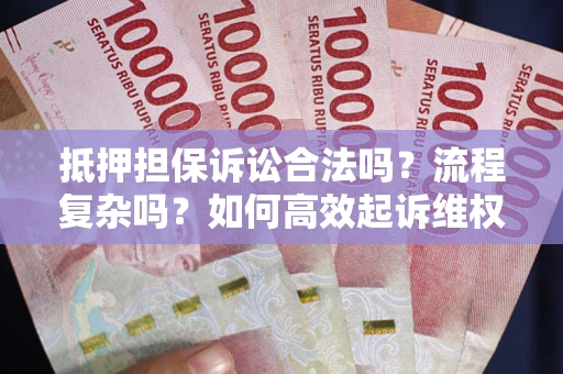 济南抵押担保诉讼合法吗？流程复杂吗？如何高效起诉维权？