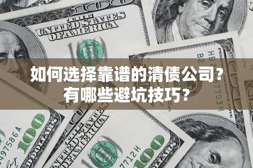 济南如何选择靠谱的清债公司？有哪些避坑技巧？