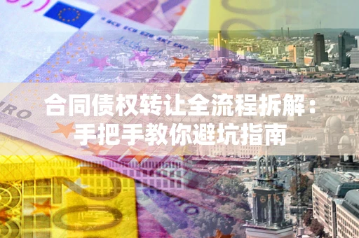 济南合同债权转让全流程拆解：手把手教你避坑指南