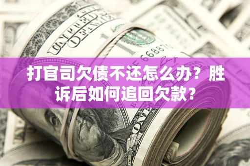 济南打官司欠债不还怎么办？胜诉后如何追回欠款？