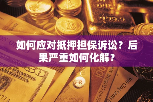 济南如何应对抵押担保诉讼？后果严重如何化解？