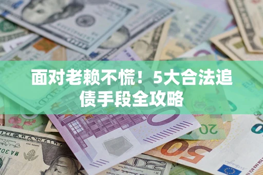 济南面对老赖不慌！5大合法追债手段全攻略