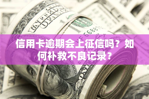 济南信用卡逾期会上征信吗？如何补救不良记录？