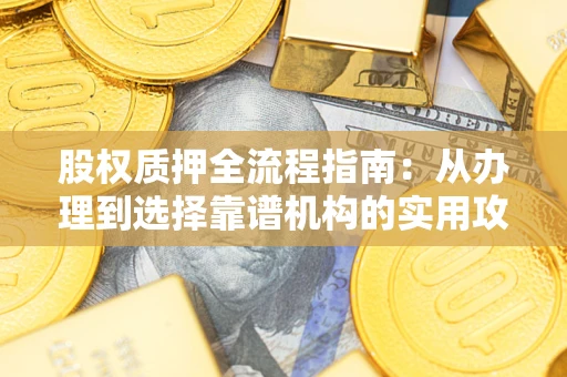 济南股权质押全流程指南：从办理到选择靠谱机构的实用攻略