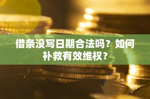 济南借条没写日期合法吗？如何补救有效维权？
