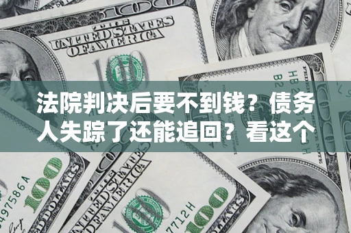 济南法院判决后要不到钱？债务人失踪了还能追回？看这个方法！