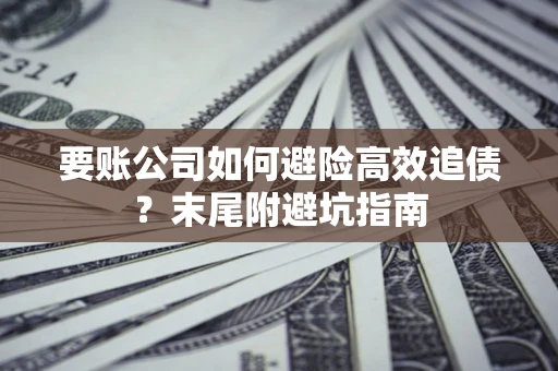 济南要账公司如何避险高效追债？末尾附避坑指南