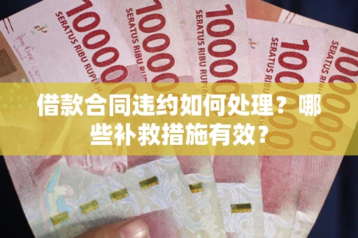 济南借款合同违约如何处理？哪些补救措施有效？