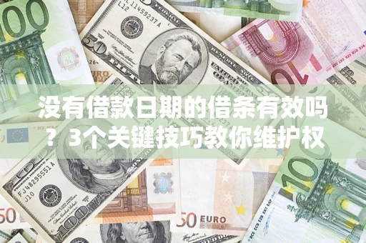 济南没有借款日期的借条有效吗？3个关键技巧教你维护权益