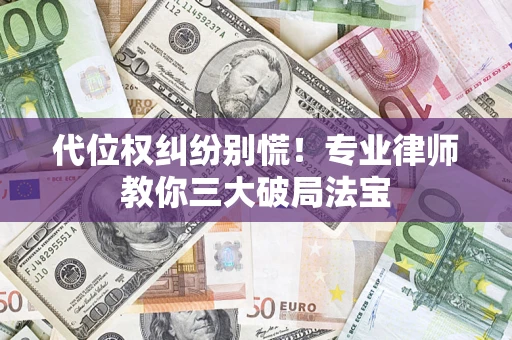 济南代位权纠纷别慌！专业律师教你三大破局法宝