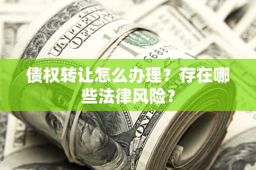 济南债权转让怎么办理？存在哪些法律风险？
