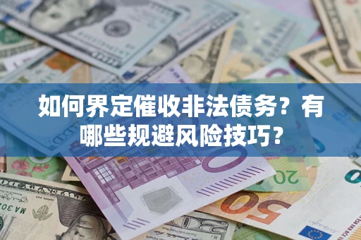济南如何界定催收非法债务？有哪些规避风险技巧？