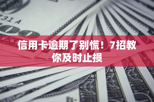 济南信用卡逾期了别慌！7招教你及时止损