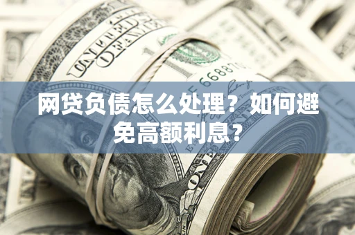 济南网贷负债怎么处理？如何避免高额利息？