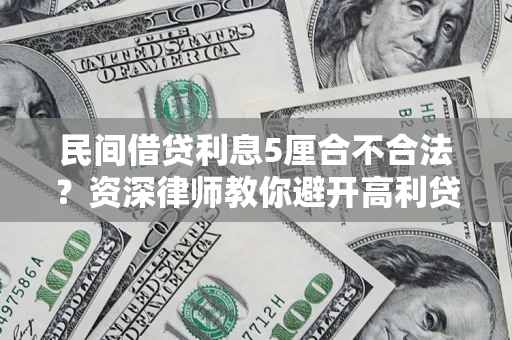 济南民间借贷利息5厘合不合法？资深律师教你避开高利贷陷阱