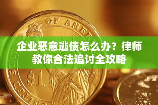 济南企业恶意逃债怎么办？律师教你合法追讨全攻略