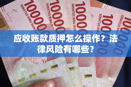 济南应收账款质押怎么操作？法律风险有哪些？