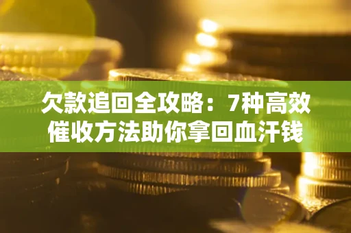 济南欠款追回全攻略：7种高效催收方法助你拿回血汗钱
