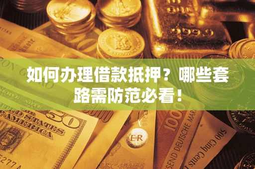 济南如何办理借款抵押？哪些套路需防范必看！