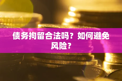济南债务拘留合法吗？如何避免风险？