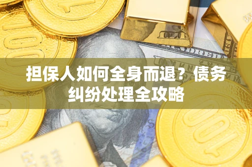 济南担保人如何全身而退？债务纠纷处理全攻略