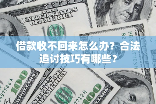 济南借款收不回来怎么办？合法追讨技巧有哪些？