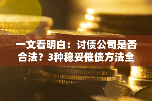 济南一文看明白：讨债公司是否合法？3种稳妥催债方法全解析