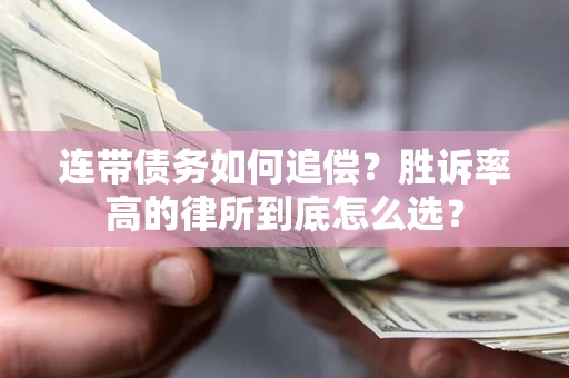 济南连带债务如何追偿？胜诉率高的律所到底怎么选？