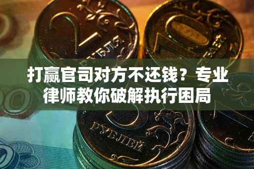 济南打赢官司对方不还钱？专业律师教你破解执行困局