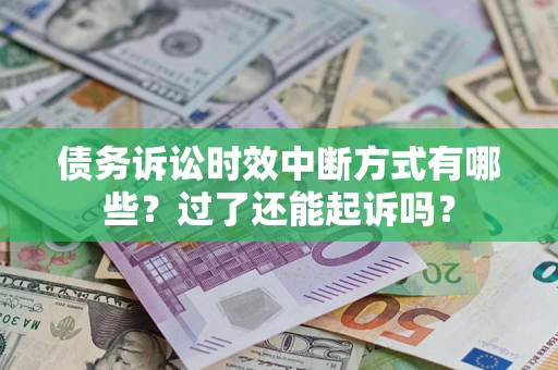 济南债务诉讼时效中断方式有哪些？过了还能起诉吗？