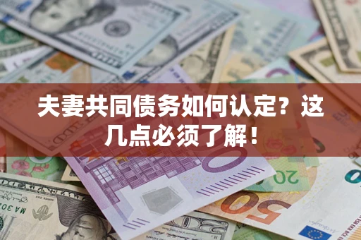 济南夫妻共同债务如何认定？这几点必须了解！