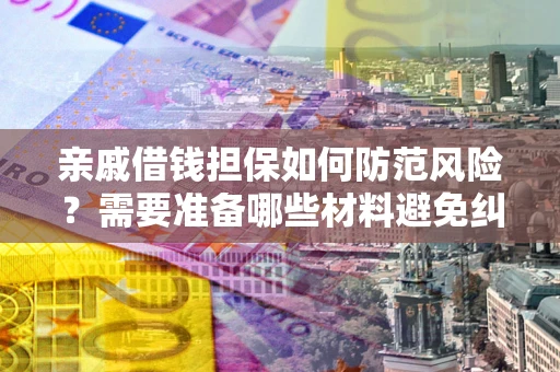 济南亲戚借钱担保如何防范风险？需要准备哪些材料避免纠纷？